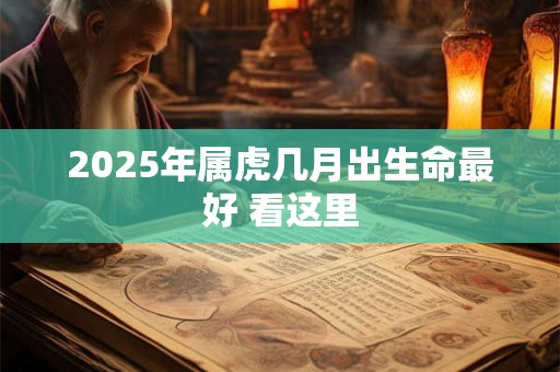 2025年属虎几月出生命最好 看这里