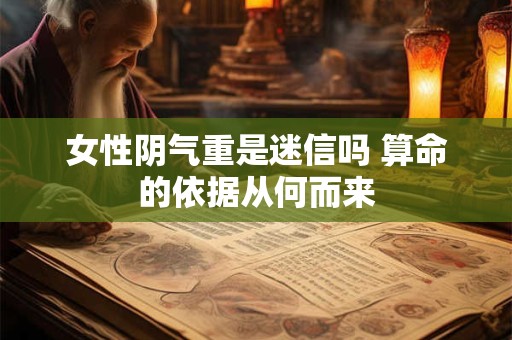 女性阴气重是迷信吗 算命的依据从何而来