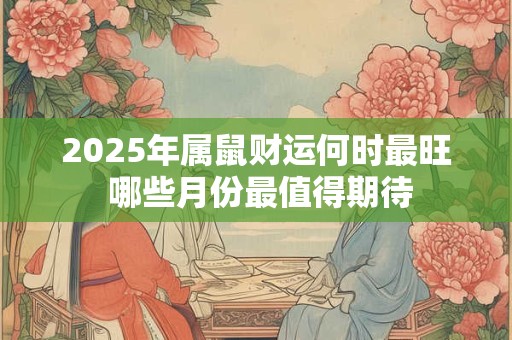 2025年属鼠财运何时最旺 哪些月份最值得期待