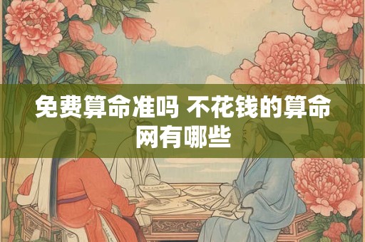 免费算命准吗 不花钱的算命网有哪些