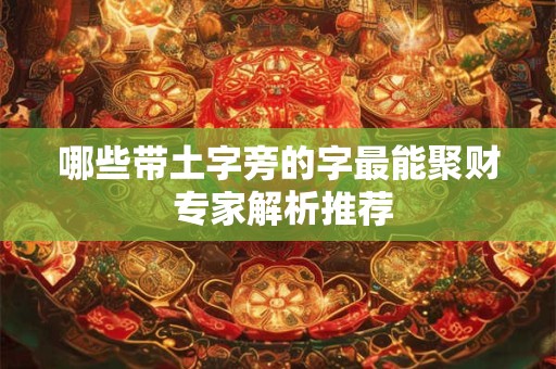 哪些带土字旁的字最能聚财 专家解析推荐