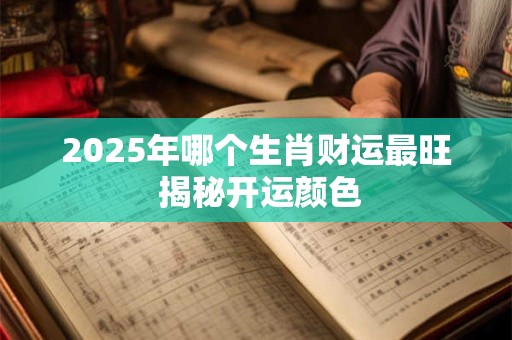 2025年哪个生肖财运最旺 揭秘开运颜色