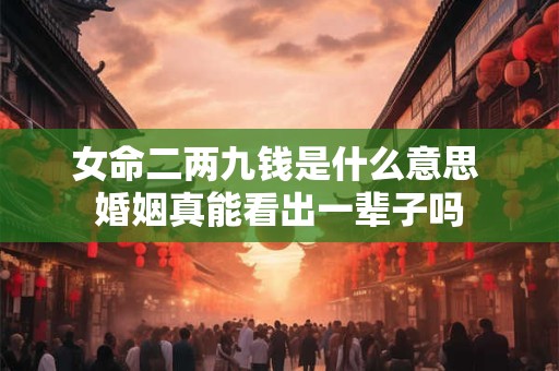 女命二两九钱是什么意思 婚姻真能看出一辈子吗