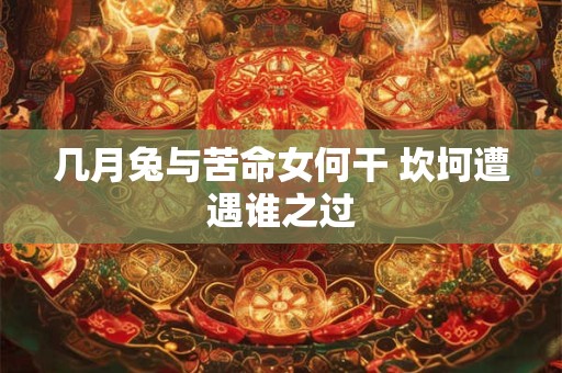 几月兔与苦命女何干 坎坷遭遇谁之过