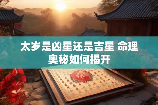 太岁是凶星还是吉星 命理奥秘如何揭开