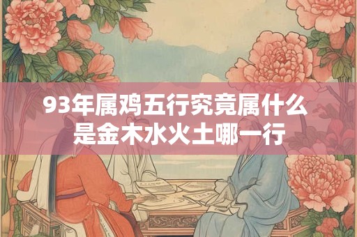 93年属鸡五行究竟属什么 是金木水火土哪一行