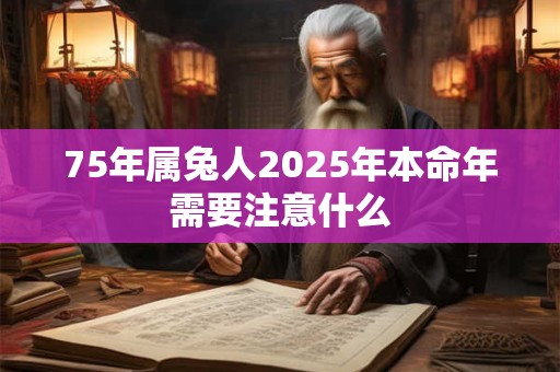 75年属兔人2025年本命年需要注意什么