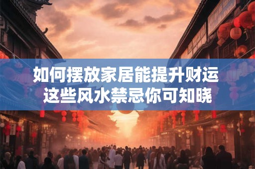 如何摆放家居能提升财运 这些风水禁忌你可知晓