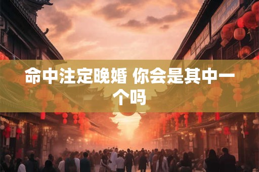 命中注定晚婚 你会是其中一个吗