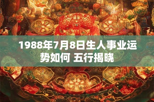 1988年7月8日生人事业运势如何 五行揭晓