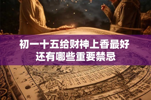 初一十五给财神上香最好 还有哪些重要禁忌