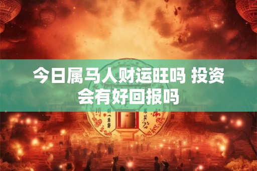 今日属马人财运旺吗 投资会有好回报吗