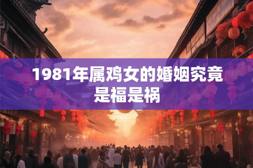 1981年属鸡女的婚姻究竟是福是祸