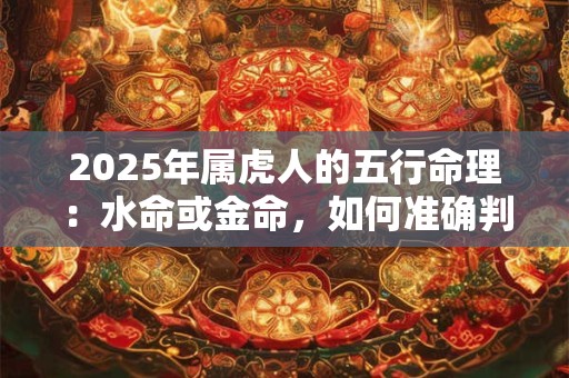 2026年属虎人的五行命理：水命或金命，如何准确判断