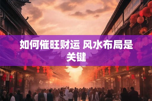 如何催旺财运 风水布局是关键