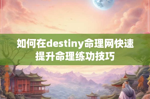 如何在destiny命理网快速提升命理练功技巧