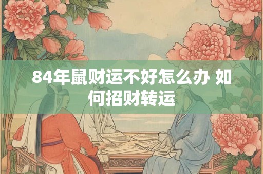84年鼠财运不好怎么办 如何招财转运
