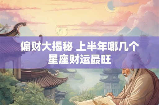 偏财大揭秘 上半年哪几个星座财运最旺