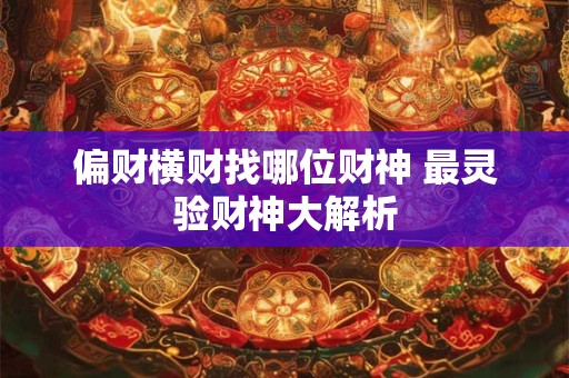 偏财横财找哪位财神 最灵验财神大解析