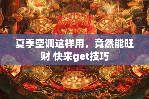 夏季空调这样用，竟然能旺财 快来get技巧
