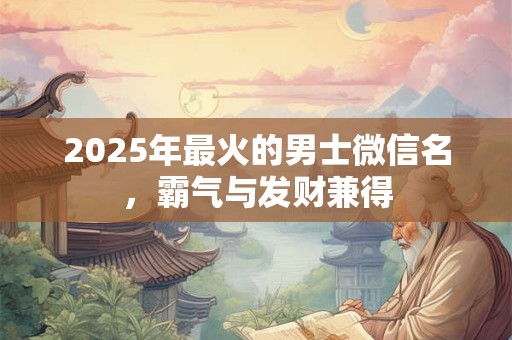 2025年最火的男士微信名，霸气与发财兼得