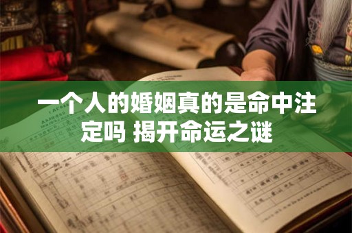 一个人的婚姻真的是命中注定吗 揭开命运之谜
