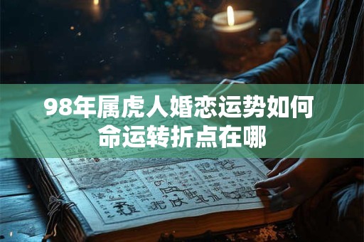 98年属虎人婚恋运势如何 命运转折点在哪