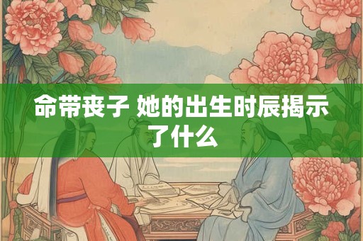 命带丧子 她的出生时辰揭示了什么