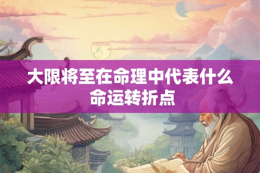 大限将至在命理中代表什么 命运转折点