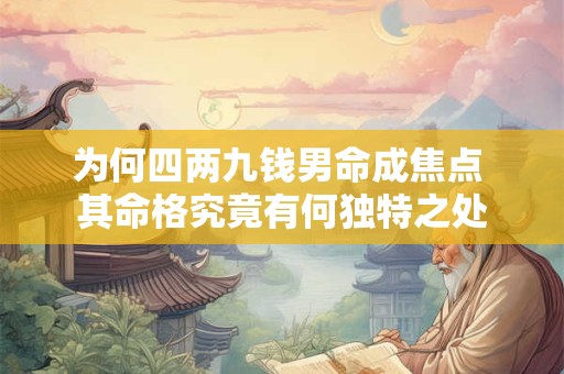 为何四两九钱男命成焦点 其命格究竟有何独特之处