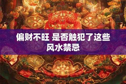 详细阅读:偏财不旺 是否触犯了这些风水禁忌 偏财不旺 是否触犯了这些风水禁忌