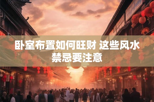 卧室布置如何旺财 这些风水禁忌要注意