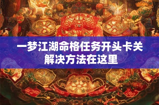 一梦江湖命格任务开头卡关 解决方法在这里