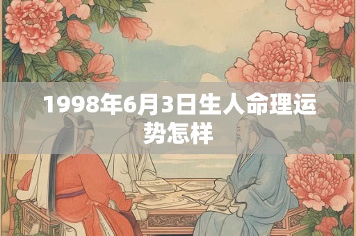 1998年6月3日生人命理运势怎样