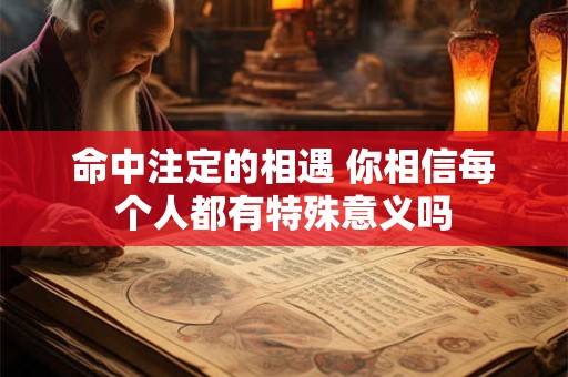 详细阅读:命中注定的相遇 你相信每个人都有特殊意义吗 命中注定的相遇 你相信每个人都有特殊意义吗