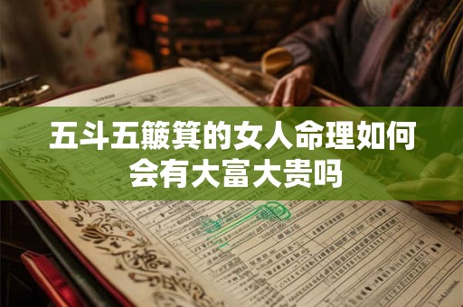 五斗五簸箕的女人命理如何 会有大富大贵吗