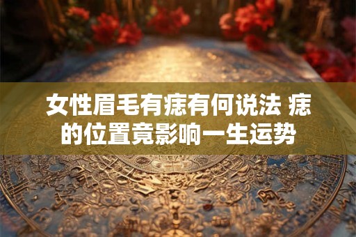 详细阅读:女性眉毛有痣有何说法 痣的位置竟影响一生运势 女性眉毛有痣有何说法 痣的位置竟影响一生运势