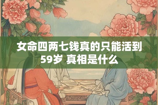 女命四两七钱真的只能活到59岁 真相是什么