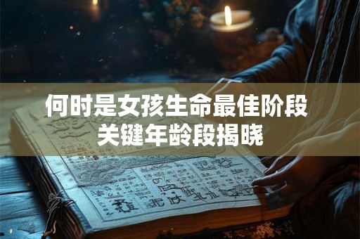 何时是女孩生命最佳阶段 关键年龄段揭晓