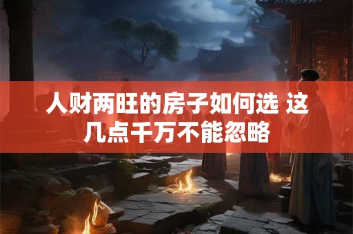 人财两旺的房子如何选 这几点千万不能忽略