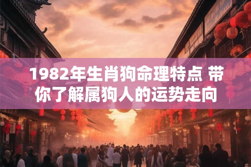 1982年生肖狗命理特点 带你了解属狗人的运势走向
