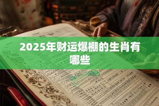 2025年财运爆棚的生肖有哪些