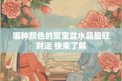 哪种颜色的聚宝盆水晶最旺财运 快来了解