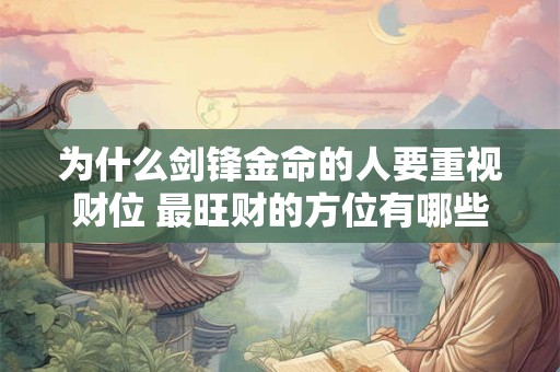 为什么剑锋金命的人要重视财位 最旺财的方位有哪些讲究