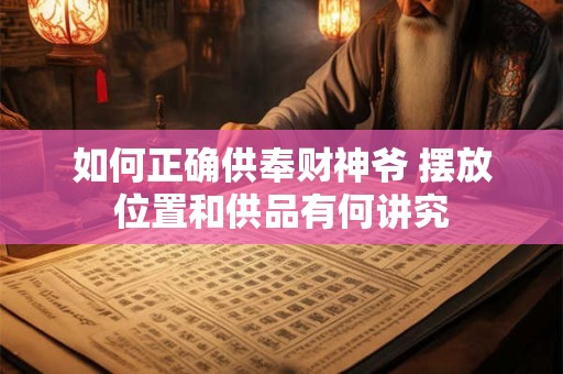 如何正确供奉财神爷 摆放位置和供品有何讲究