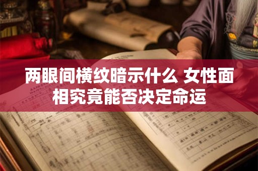 两眼间横纹暗示什么 女性面相究竟能否决定命运