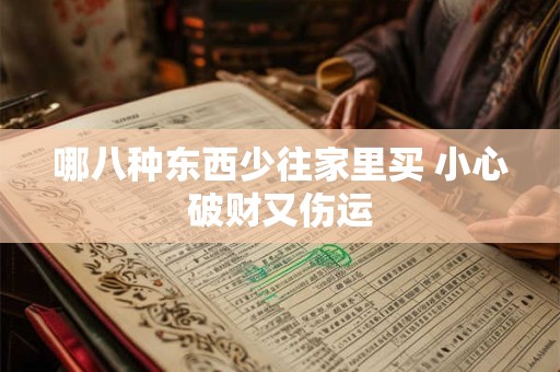 哪八种东西少往家里买 小心破财又伤运