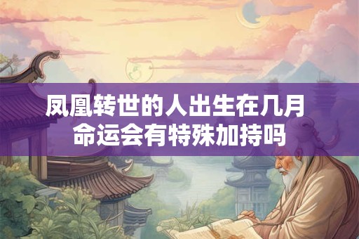 凤凰转世的人出生在几月 命运会有特殊加持吗