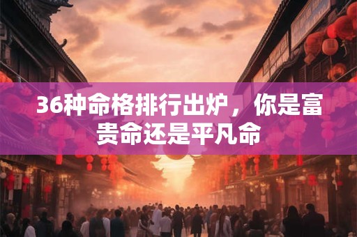 36种命格排行出炉，你是富贵命还是平凡命