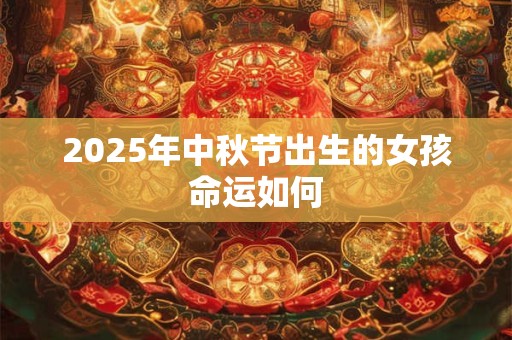2025年中秋节出生的女孩命运如何